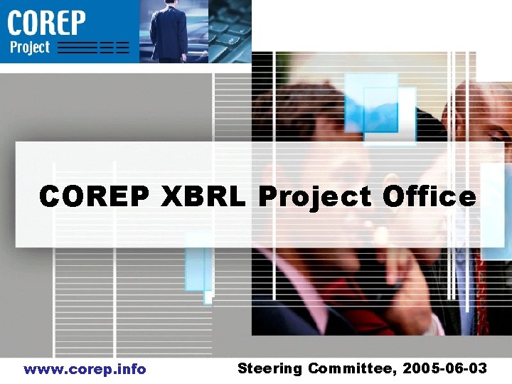 COREP XBRL Project Office www. corep. info Steering Committee, 2005 -06 -03 