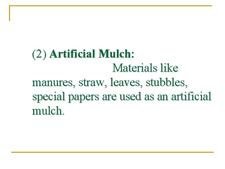 (2) Artificial Mulch: Materials like manures, straw, leaves, stubbles, special papers are used as