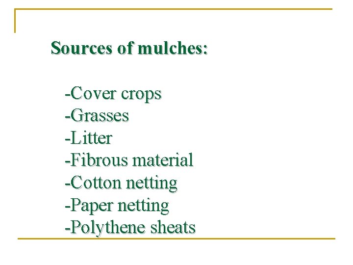 Sources of mulches: -Cover crops -Grasses -Litter -Fibrous material -Cotton netting -Paper netting -Polythene