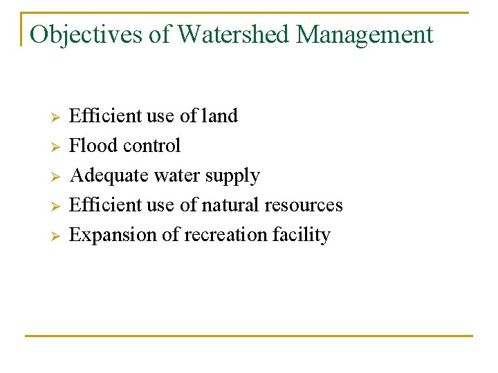 Objectives of Watershed Management Ø Ø Ø Efficient use of land Flood control Adequate