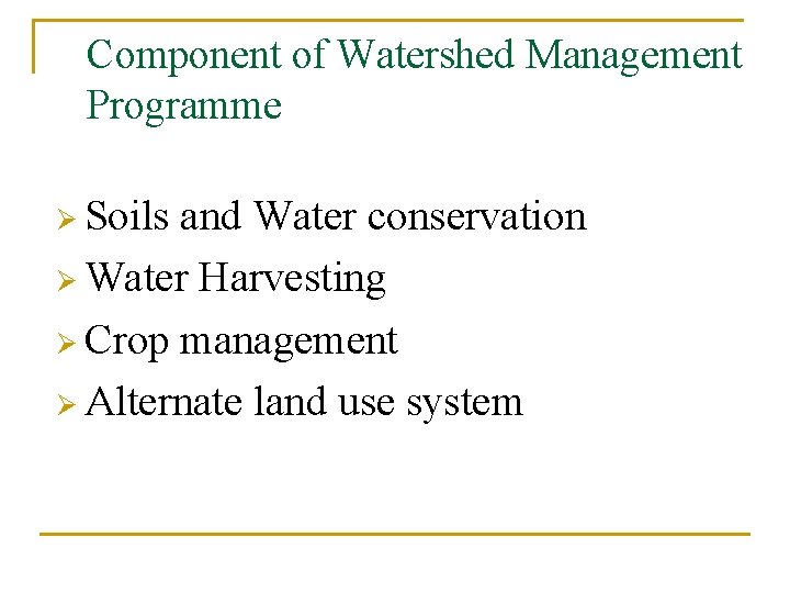 Component of Watershed Management Programme Ø Soils and Water conservation Ø Water Harvesting Ø