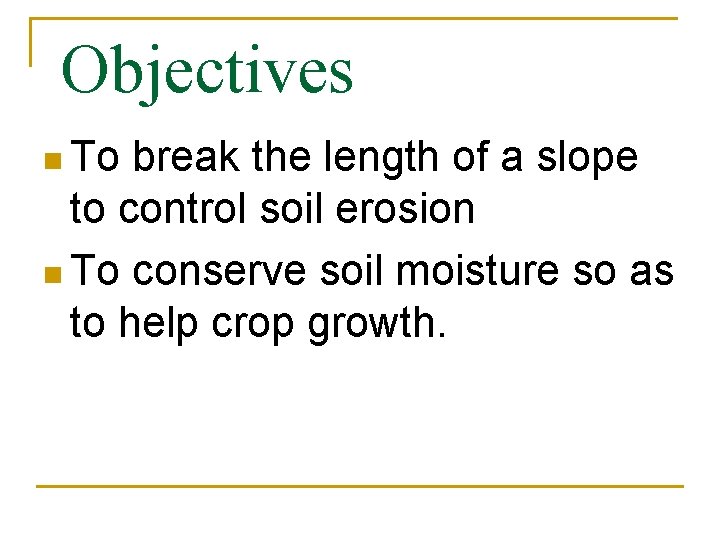 Objectives n To break the length of a slope to control soil erosion n