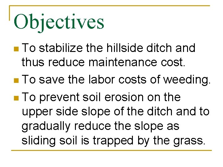 Objectives n To stabilize the hillside ditch and thus reduce maintenance cost. n To
