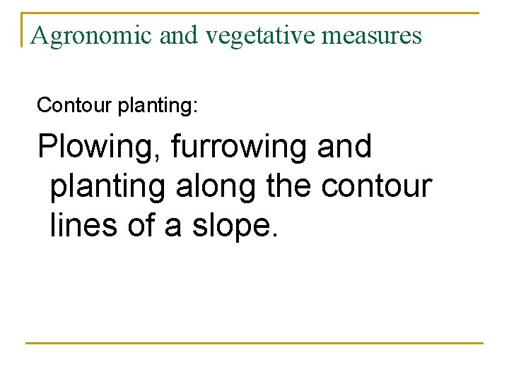 Agronomic and vegetative measures Contour planting: Plowing, furrowing and planting along the contour lines