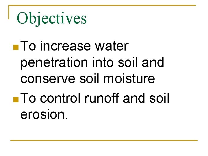 Objectives n To increase water penetration into soil and conserve soil moisture n To