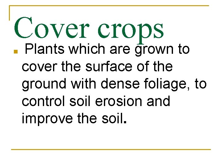 Cover crops n Plants which are grown to cover the surface of the ground