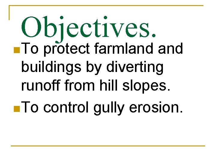Objectives. n To protect farmland buildings by diverting runoff from hill slopes. n To