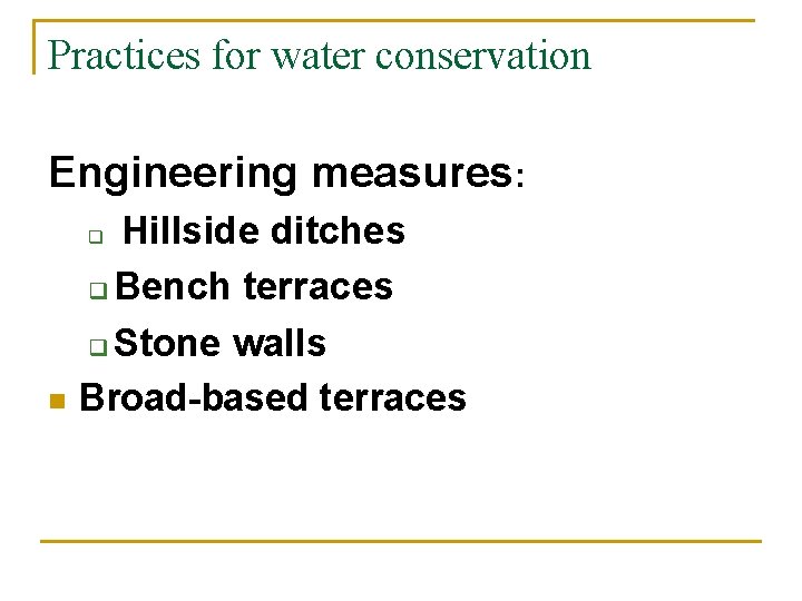 Practices for water conservation Engineering measures: Hillside ditches q Bench terraces q Stone walls