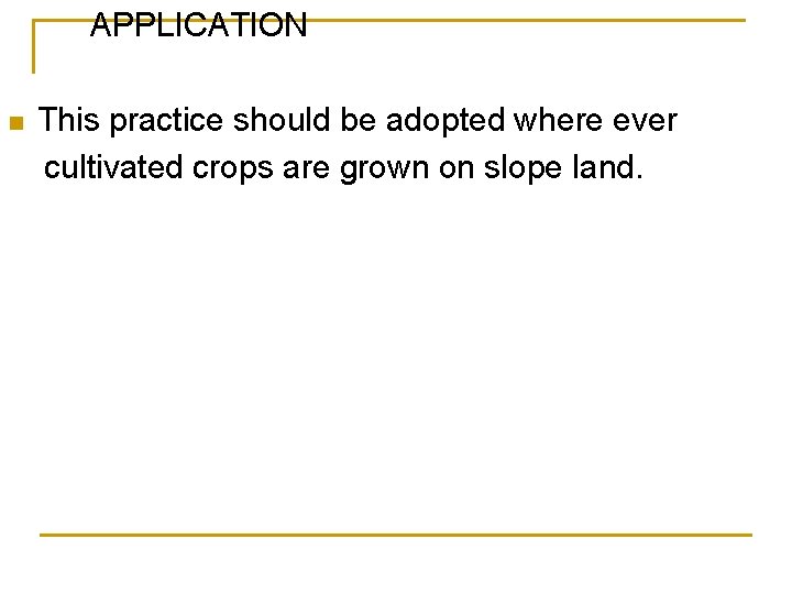 APPLICATION n This practice should be adopted where ever cultivated crops are grown on