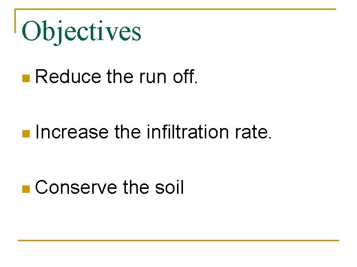 Objectives n Reduce the run off. n Increase the infiltration rate. n Conserve the