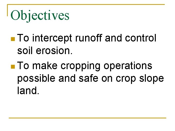 Objectives n To intercept runoff and control soil erosion. n To make cropping operations