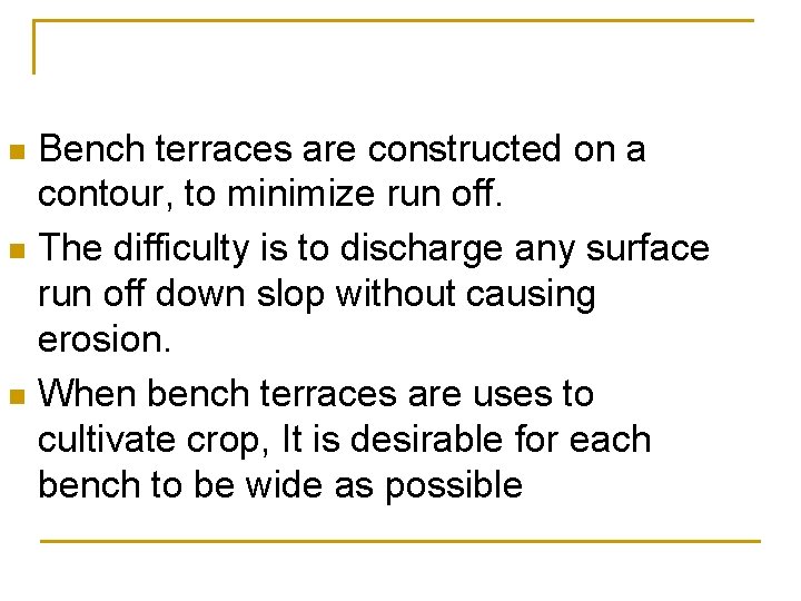 Bench terraces are constructed on a contour, to minimize run off. n The difficulty