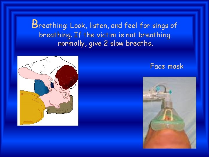 Breathing: Look, listen, and feel for sings of breathing. If the victim is not
