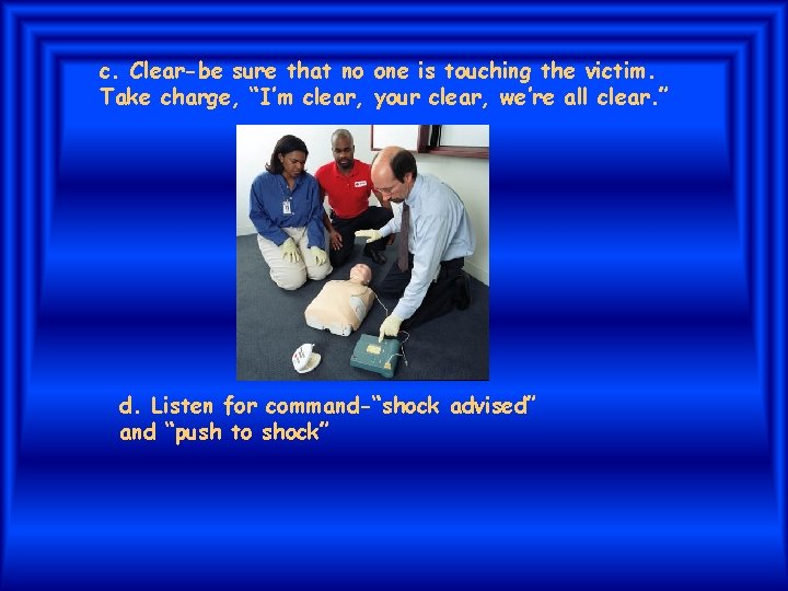c. Clear-be sure that no one is touching the victim. Take charge, “I’m clear,