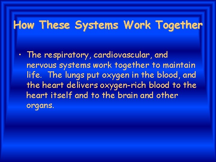 How These Systems Work Together • The respiratory, cardiovascular, and nervous systems work together