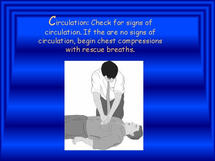 Circulation: Check for signs of circulation. If the are no signs of circulation, begin