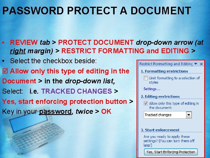 PASSWORD PROTECT A DOCUMENT • REVIEW tab > PROTECT DOCUMENT drop-down arrow (at right PASSWORD PROTECT A DOCUMENT • REVIEW tab > PROTECT DOCUMENT drop-down arrow (at right
