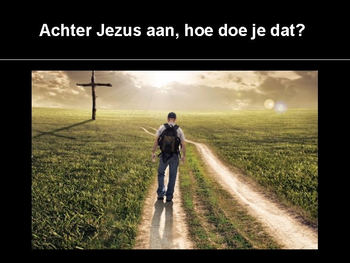 Achter Jezus aan, hoe doe je dat? 