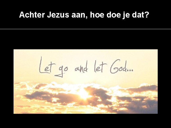 Achter Jezus aan, hoe doe je dat? 