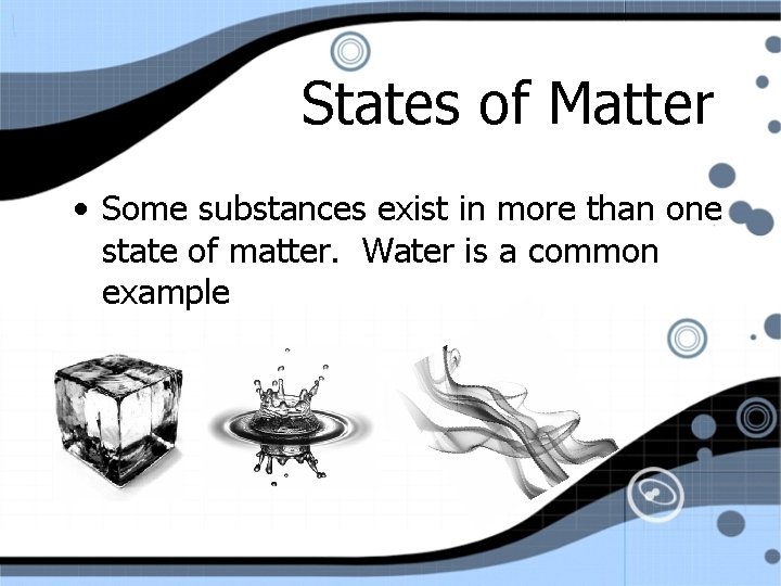 States of Matter • Some substances exist in more than one state of matter.