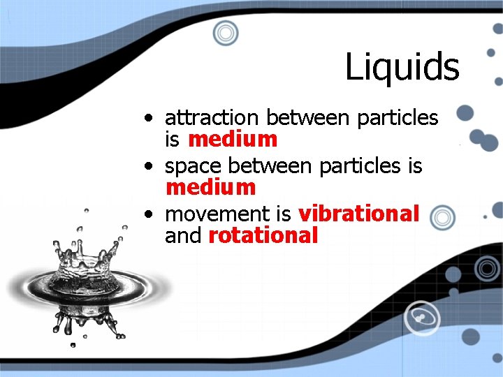 Liquids • attraction between particles is medium • space between particles is medium •