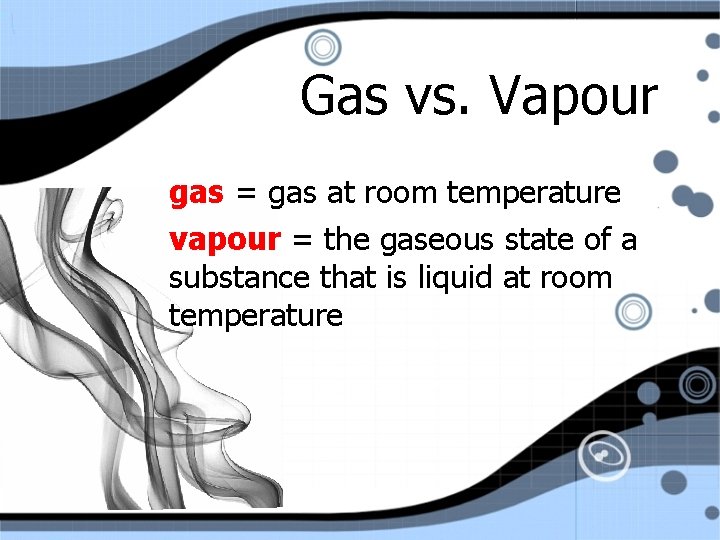Gas vs. Vapour gas = gas at room temperature vapour = the gaseous state