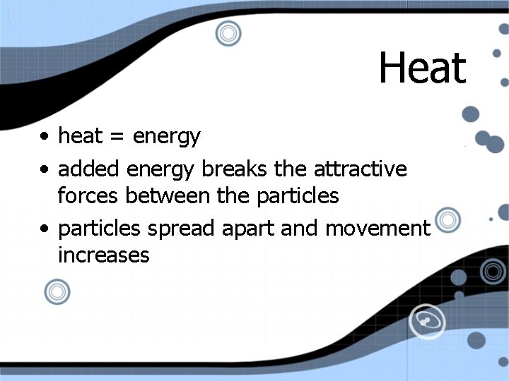 Heat • heat = energy • added energy breaks the attractive forces between the
