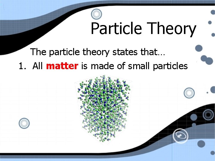 Particle Theory The particle theory states that… 1. All matter is made of small