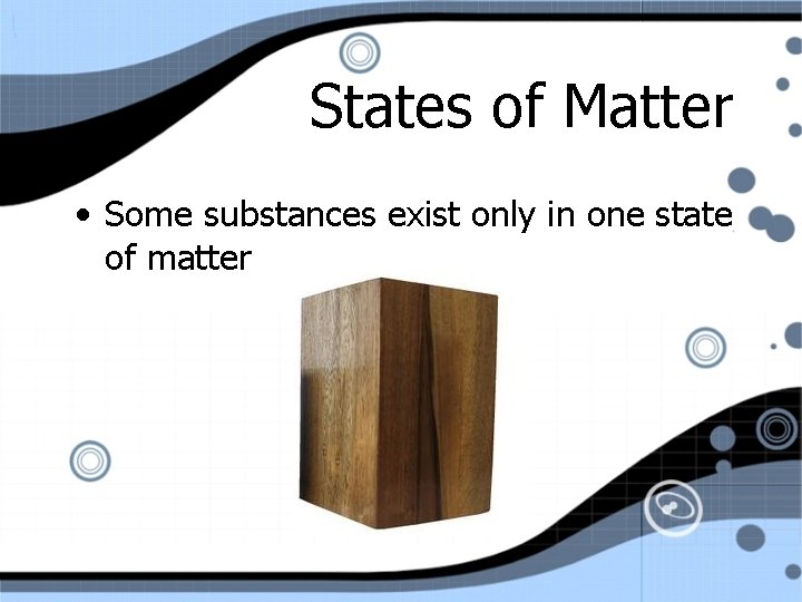 States of Matter • Some substances exist only in one state of matter 