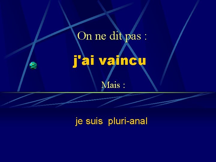 On ne dit pas : j'ai vaincu Mais : je suis pluri-anal 