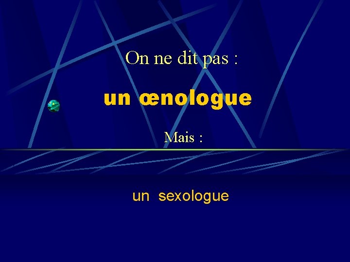 On ne dit pas : un œnologue Mais : un sexologue 