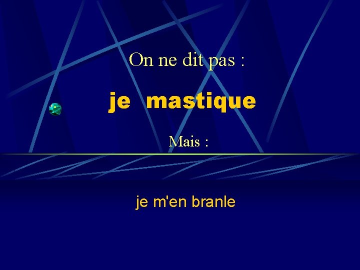 On ne dit pas : je mastique Mais : je m'en branle 