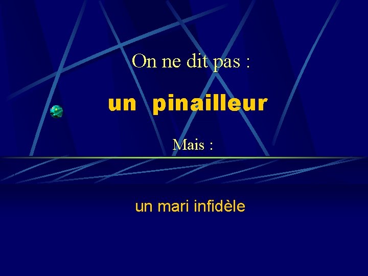 On ne dit pas : un pinailleur Mais : un mari infidèle 