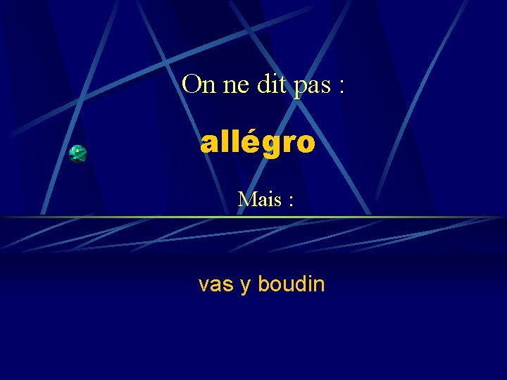 On ne dit pas : allégro Mais : vas y boudin 