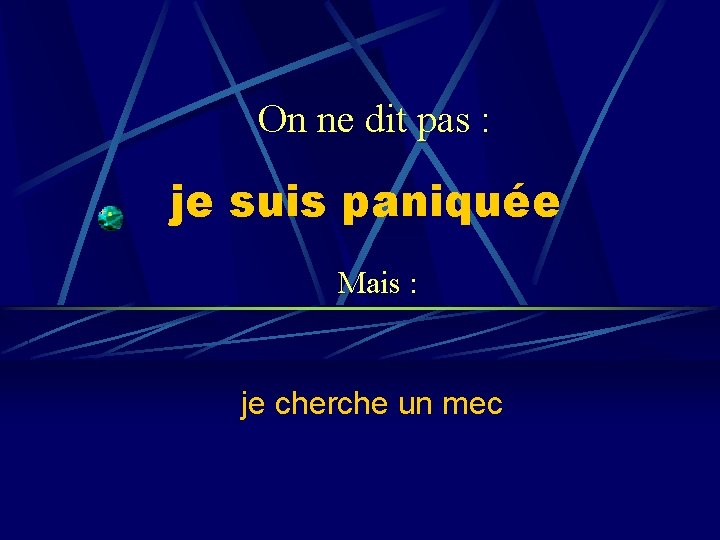 On ne dit pas : je suis paniquée Mais : je cherche un mec