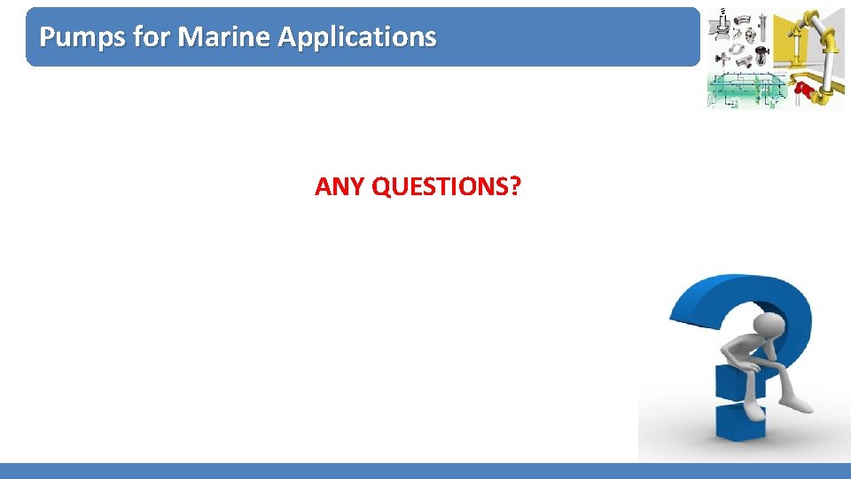 Pumps for Marine Applications ANY QUESTIONS? 