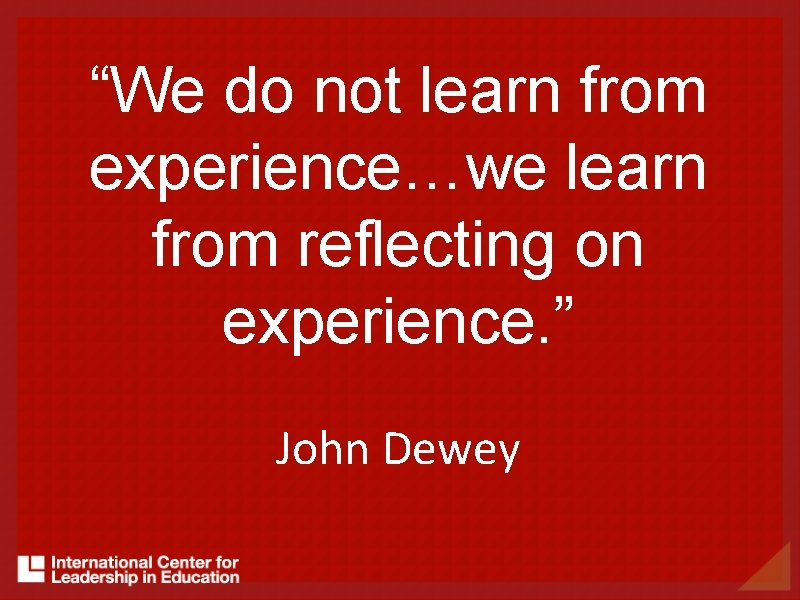 “We do not learn from experience…we learn from reflecting on experience. ” John Dewey