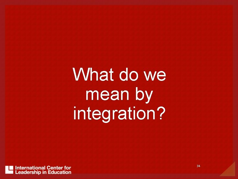 What do we mean by integration? 34 