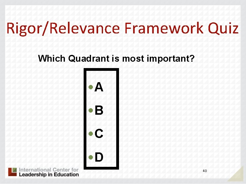 Rigor/Relevance Framework Quiz Which Quadrant is most important? • A • B • C