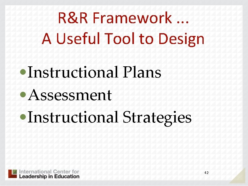 R&R Framework. . . A Useful Tool to Design • Instructional Plans • Assessment