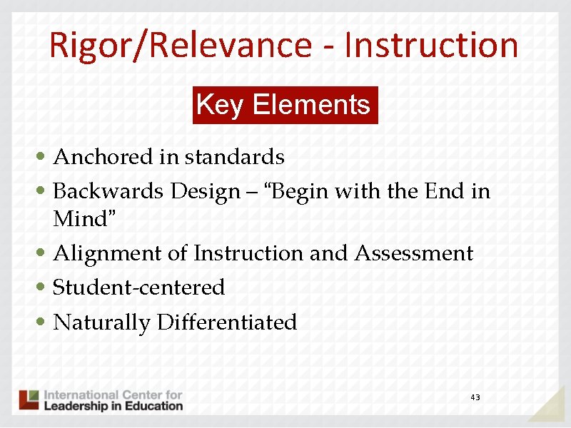 Rigor/Relevance - Instruction Key Elements • Anchored in standards • Backwards Design – “Begin