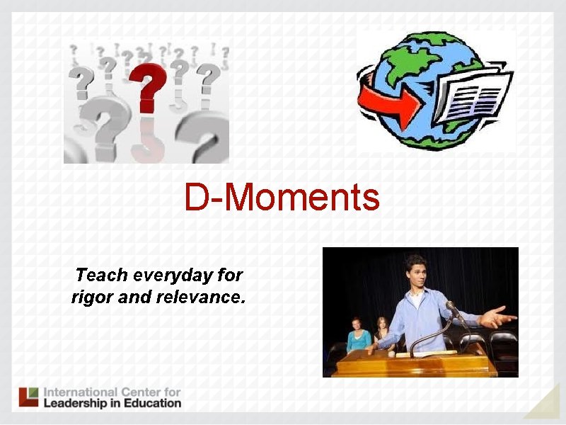 D-Moments Teach everyday for rigor and relevance. 