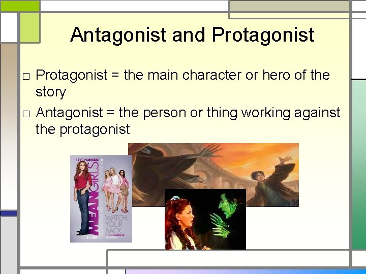 Antagonist and Protagonist □ Protagonist = the main character or hero of the story