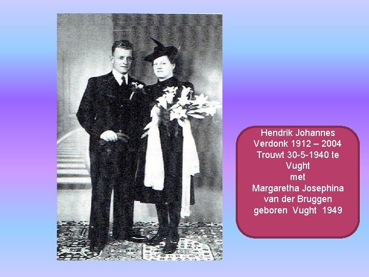 Hendrik Johannes Verdonk 1912 – 2004 Trouwt 30 -5 -1940 te Vught met Margaretha