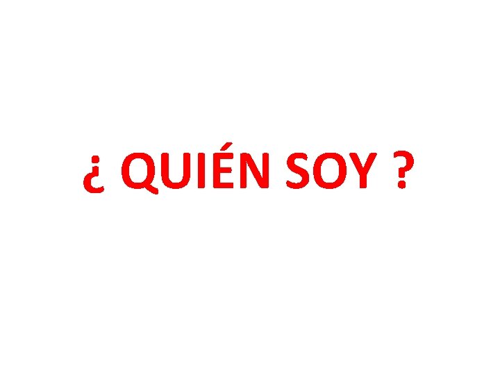 ¿ QUIÉN SOY ? 