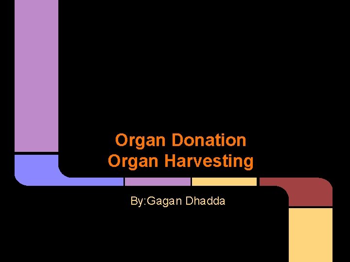 Organ Donation Organ Harvesting By: Gagan Dhadda 