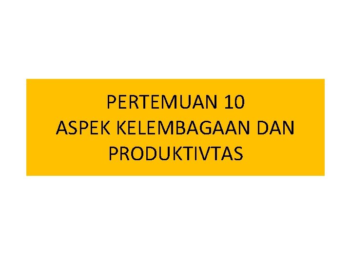 PERTEMUAN 10 ASPEK KELEMBAGAAN DAN PRODUKTIVTAS 