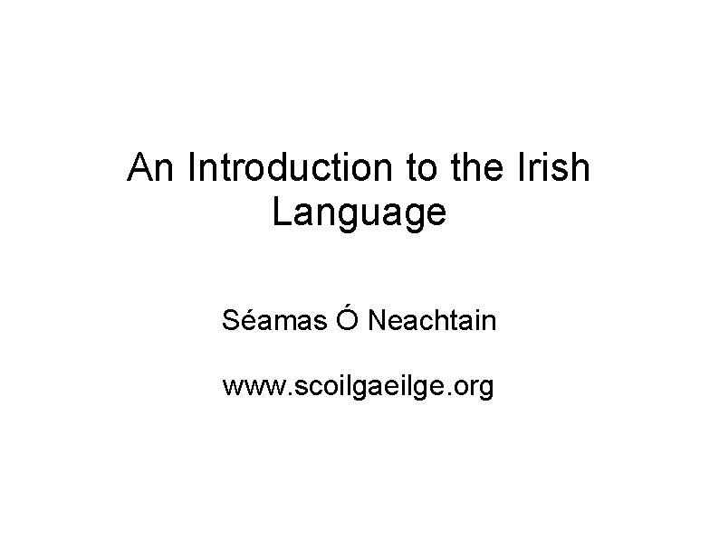 An Introduction to the Irish Language Séamas Ó Neachtain www. scoilgaeilge. org 