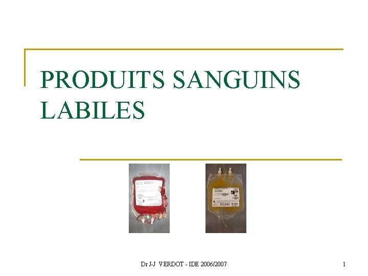 PRODUITS SANGUINS LABILES Dr J-J VERDOT - IDE 2006/2007 1 