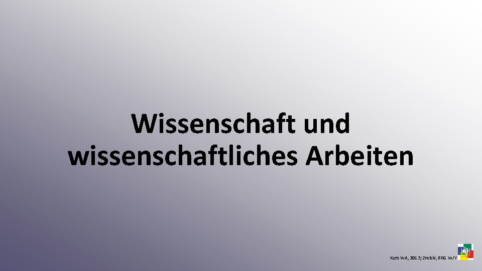 Wissenschaft und wissenschaftliches Arbeiten Kurs WA, 2013; Zrelski, BRG W/Y 